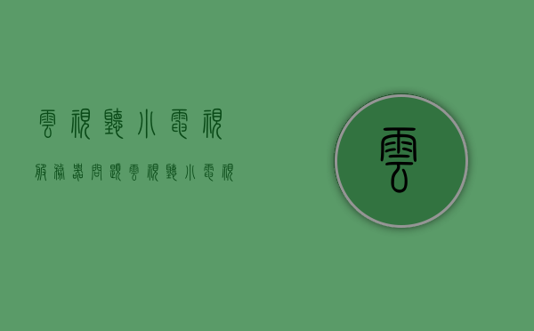 云视听小电视服务器问题（云视听小电视 服务器），云视听小电视服务器问题解析与探讨，云视听小电视服务器问题解析与探讨，服务器问题及解决方案探讨，云视听小电视服务器问题详解与解决方案探讨