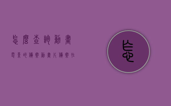 怎么查询动画电影的备案（动画片备案在哪找），如何查询动画电影的备案信息？动画电影备案查询指南