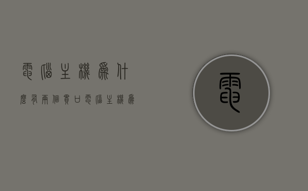 电脑主机为什么有两个串口（电脑主机为什么有两个串口接口），电脑主机为何配备两个串口接口？原因解析，电脑主机为何配备两个串口接口？原因深度解析。，电脑主机配备两个串口接口的原因深度解析与解析