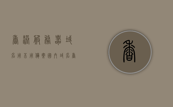 香港服务器域名用不用备案（国内域名香港服务器需要备案吗），香港服务器域名是否需要备案？国内域名在香港服务器上的备案要求解析，香港服务器域名是否需要备案？国内域名在香港服务器的备案要求详解，香港服务器域名备案解析，国内域名在香港服务器需如何备案？，香港服务器域名备案详解，国内域名在香港服务器上的备案要求与解析，香港服务器域名备案详解，国内域名在香港服务器上的备案要求与解析流程，香港服务器域名备案详解，国内域名在香港服务器上的备案要求与解析流程