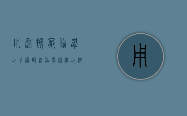 用虚拟服务器玩手游（服务器虚拟机玩游戏），虚拟服务器手游畅玩，服务器虚拟机游戏体验