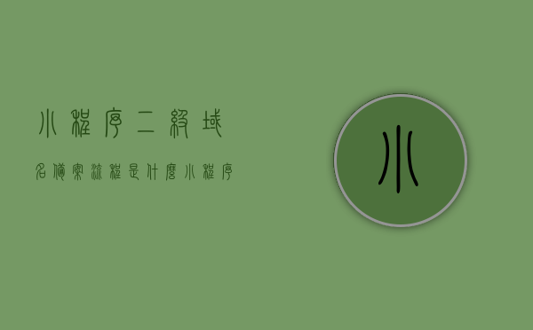 小程序二级域名备案流程是什么（小程序二级域名需要备案吗），小程序二级域名备案详解，流程与必要性探讨，小程序二级域名备案详解，流程、必要性及操作指南，小程序二级域名备案详解，流程、必要性及操作指南全解析，小程序二级域名备案详解，流程、必要性及操作指南（全解析）