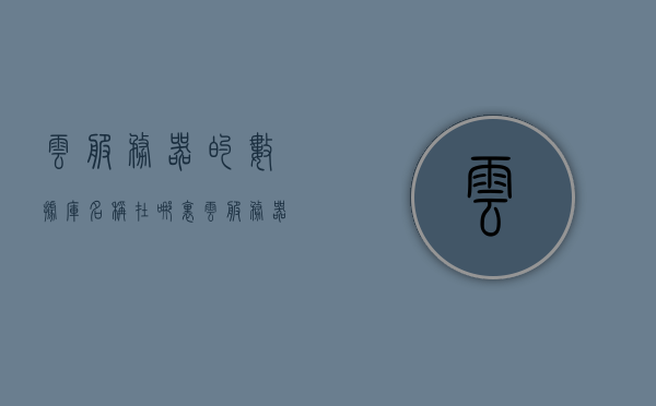 云服务器的数据库名称在哪里（云服务器数据库管理工具），云服务器数据库名称查询与管理工具介绍，数据库名称位置及云服务器数据库管理工具解析，云服务器数据库名称查询与管理工具详解，位置、功能及使用方法，云服务器数据库名称查询与管理工具详解，位置、功能及使用方法介绍，云服务器数据库名称查询与管理工具详解，位置、功能及使用方法指南，云服务器数据库名称查询与管理工具详解，位置、功能及使用方法全攻略