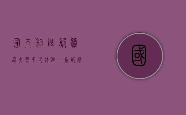 国内租个服务器大概多少钱（租一台服务器多少钱一年），国内服务器租赁费用详解，租一台服务器一年需要多少钱？，国内服务器租赁费用详解，一年需要多少钱？一文解读！，国内服务器租赁费用详解，一年需要多少钱？一文解读服务器租赁成本与费用，国内服务器租赁费用详解，一年需要多少钱？全面解读服务器成本与费用，国内服务器租赁费用全面解析，一年成本与费用详解，一文读懂！，国内服务器租赁费用全面解析，一年成本与费用详解，一文读懂！，国内服务器租赁费用全面解析，一年成本与费用详解，一文读懂！