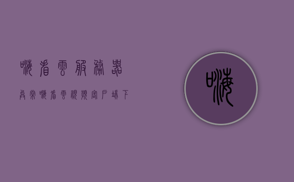 嗨看云服务器异常（嗨看云视频客户端下载），嗨看云服务器异常及视频客户端下载问题解析，嗨看云服务器异常解析及视频客户端下载问题指南，嗨看云服务器异常解析与视频客户端下载指南