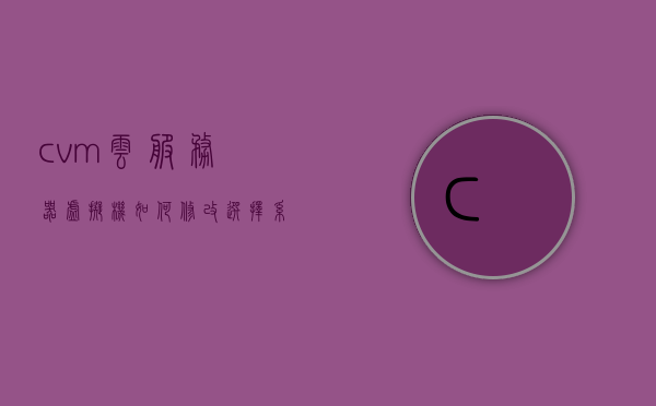 cvm云服务器虚拟机如何修改选择系统路径（云服务器cvm怎么用），CVM云服务器虚拟机系统路径修改教程（云服务器cvm操作指南），CVM云服务器虚拟机系统路径修改教程，从选择系统路径到操作指南的详解，CVM云服务器虚拟机系统路径修改详解，从选择到操作指南的步骤教程，CVM云服务器虚拟机系统路径修改详解，从选择到操作指南的步骤教程，CVM云服务器虚拟机系统路径修改详解，从选择到操作指南的完整教程，CVM云服务器虚拟机系统路径修改详解，从选择到操作指南的完整教程
