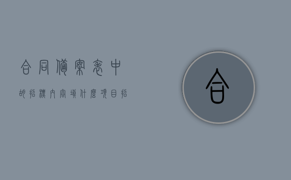合同备案表中胡招标内容填什么（项目招标备案），关于合同备案表中胡招标内容的填写指南（项目招标备案）