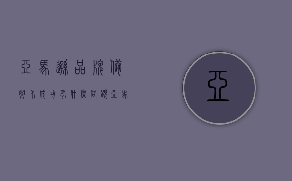 亚马逊品牌备案不成功有什么问题（亚马逊品牌备案不成功有什么问题吗），亚马逊品牌备案不成功的原因及应对问题解析，亚马逊品牌备案不成功的原因解析与应对策略，亚马逊品牌备案失败的深层原因解析及应对策略探讨，亚马逊品牌备案失败的深层原因解析与应对策略探讨，问题解析及应对方法分享，亚马逊品牌备案失败原因解析与应对策略，问题解析及应对方法分享，亚马逊品牌备案失败原因深度解析与应对策略探讨，问题解析及应对方法分享