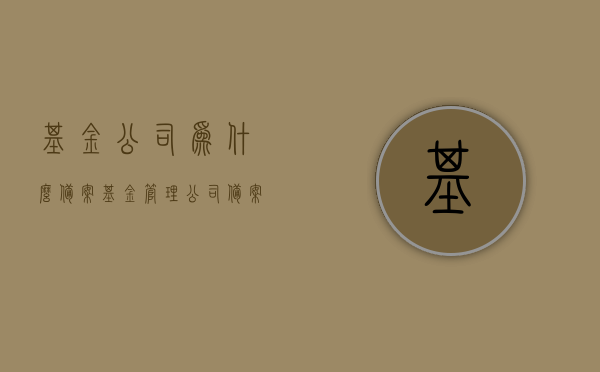 基金公司为什么备案（基金管理公司 备案），基金公司备案原因解析，为何基金管理公司需要备案？，基金管理公司备案原因深度解析，为何需要备案及其重要性，深度解析基金公司备案原因及其重要性，基金管理公司备案原因深度解析及为何需要备案的理由。