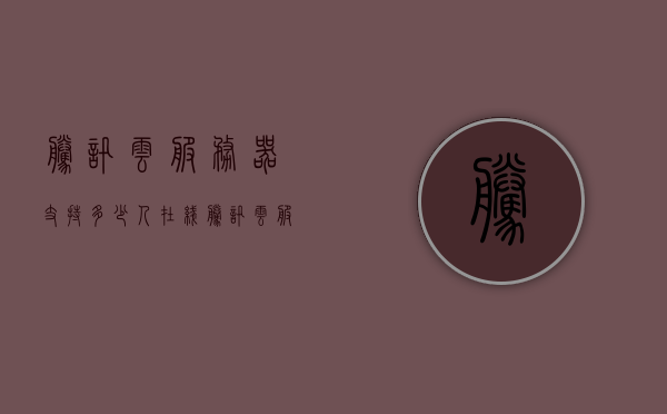 腾讯云服务器支持多少人在线（腾讯云服务器支持多少人在线服务），腾讯云服务器支持多少人在线服务？解析其承载能力！，腾讯云服务器在线服务能力解析，支持多少人在线？承载能力深度探讨！，腾讯云服务器在线服务能力解析，支持多少人在线？承载能力深度探讨与详解！，腾讯云服务器在线服务能力详解，支持多少人在线？承载能力深度探讨与解析！