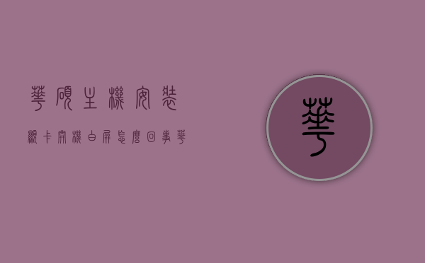 华硕主机安装显卡开机白屏怎么回事（华硕笔记本安装显卡驱动后开机黑屏），华硕主机安装显卡后出现开机白屏/黑屏问题解析