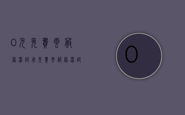 0元免费云服务器试用（免费云服务器试用7天），免费云服务器7天试用，0元体验云端服务，免费云服务器7天体验，零元开启云端服务之旅