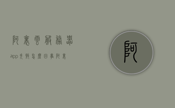 阿里云服务器app失败怎么回事（阿里云app连接服务器），阿里云服务器app连接失败原因解析（连接服务器问题探讨），阿里云服务器连接失败解析，原因及解决方案探讨，阿里云服务器连接失败解析，原因、解决方案及连接服务器问题探讨，阿里云服务器连接失败解析，原因、解决方案及连接问题探讨全解析，阿里云服务器连接失败深度解析，原因、解决方案与连接问题全探讨