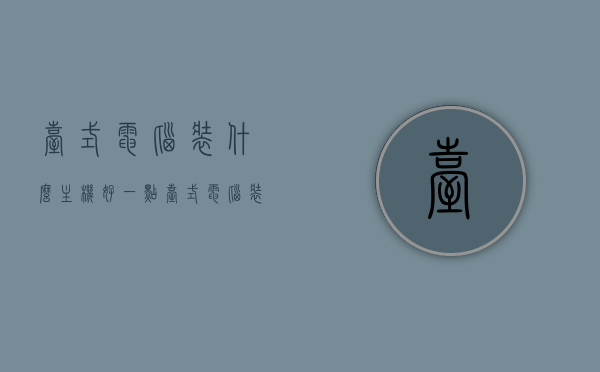 台式电脑装什么主机好一点（台式电脑装机推荐），台式电脑主机选择指南，优质装机推荐，台式电脑主机选择指南，优质装机推荐与主机选择建议，台式电脑主机选择指南，优质装机推荐与选择建议，台式电脑主机选择指南，优质装机推荐与选择建议全解析，台式电脑主机选择指南，优质装机推荐与选择建议全解析，台式电脑主机选择指南，优质装机推荐与选择建议全解析，优质台式电脑主机选择指南，全面解析装机推荐与选择建议