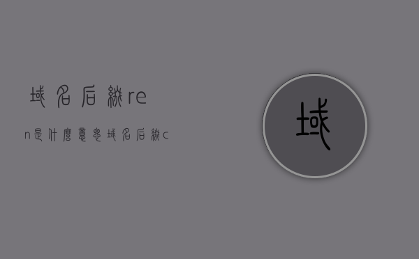 域名后缀ren是什么意思（域名后缀cyou），域名后缀ren与cyou的含义解析