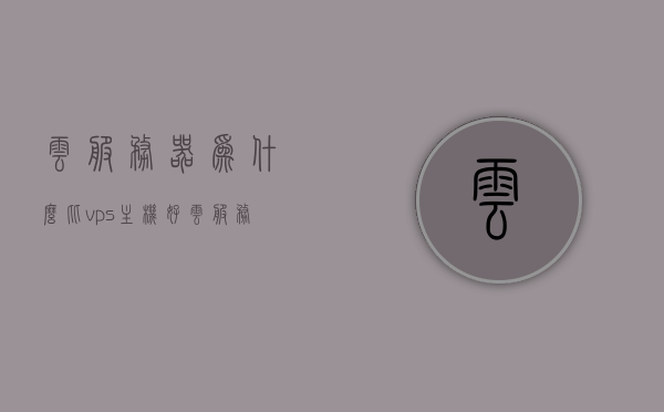 云服务器为什么比vps主机好（云服务器搭建和vps一样吗?），云服务器优势解析，与VPS主机相比，为何云服务器更受欢迎？，云服务器优势解析，为何云服务器比VPS主机更受欢迎及其搭建差异，云服务器优势解析，为何云服务器比VPS主机更受欢迎及其搭建差异解析与比较。