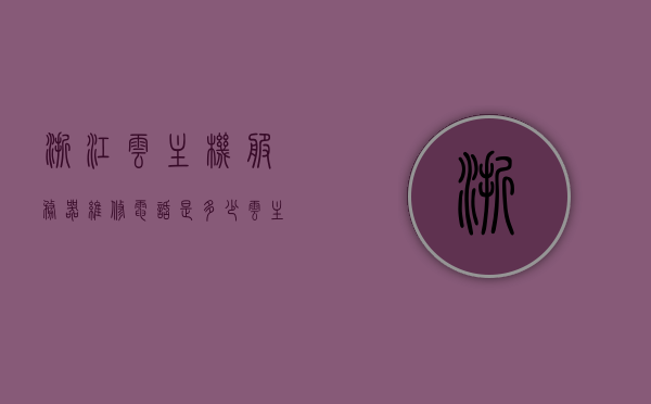浙江云主机服务器维修电话是多少（云主机官网），浙江云主机服务器维修电话及官网联系方式，浙江云主机服务器维修电话及官网联系方式查询