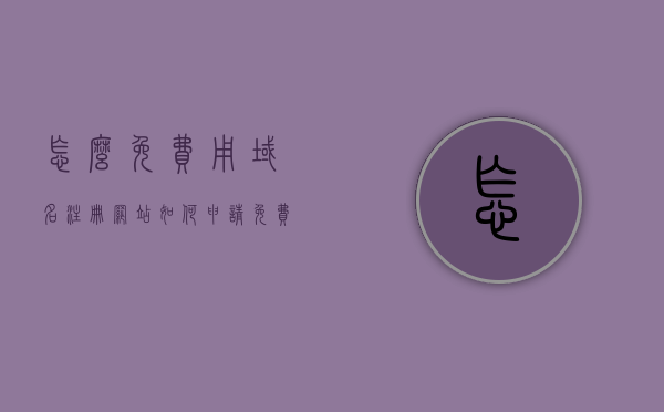 怎么免费用域名注册网站（如何申请免费域名做网站），免费域名注册网站申请全攻略，如何轻松获取免费域名做网站？，免费域名注册网站申请全攻略，轻松获取免费域名做网站！，🔥免费域名注册网站申请全攻略，轻松获取域名，零成本建立个人网站！，🔥免费域名注册网站申请攻略，零成本建立个人网站，轻松获取域名！，🔥免费域名注册网站申请全攻略，零成本建立个人网站，轻松获取域名指南！，🔥免费域名注册网站申请全攻略，零成本建立个人网站，轻松获取域名指南！，🔥免费域名注册网站申请全攻略，零成本建立个人网站，轻松获取域名指南！