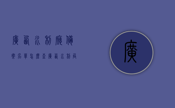 广西水利厅备案名单怎么查（广西水利局官网），广西水利厅备案名单查询指南，官网查询步骤揭秘，广西水利厅备案名单查询指南，官网查询步骤与揭秘，广西水利厅备案名单查询指南，官网查询步骤与揭秘，广西水利厅备案名单查询指南，官网查询步骤详解与揭秘，广西水利厅备案名单查询指南，官网步骤详解与揭秘，广西水利厅备案名单查询指南，官网步骤详解与揭秘，广西水利厅备案名单查询指南，官网步骤详解与揭秘，广西水利厅备案名单官网查询指南，步骤详解与揭秘，广西水利厅备案名单官网查询指南，步骤详解与揭秘