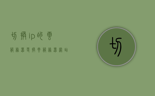 切换ip的云服务器（更换云服务器 网站怎么办），切换IP的云服务器，网站迁移指南，切换IP云服务器指南，网站迁移与IP更换全攻略，切换IP云服务器指南，网站迁移与全攻略，网站迁移与IP更换全攻略，云服务器切换IP指南，云服务器IP切换全攻略，网站迁移与IP更换指南，云服务器IP切换全攻略，网站迁移与IP更换指南，云服务器IP切换全攻略，网站迁移与IP更换指南，云服务器IP切换全攻略，网站迁移与IP更换指南
