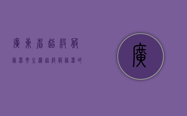 广东省超级服务器云主机（超级服务器的工作原理），广东省超级服务器云主机工作原理揭秘