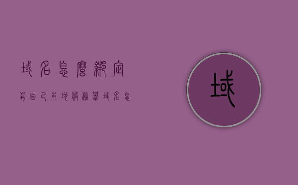 域名怎么绑定到自己本地服务器（域名怎么绑定服务器指定端口），如何绑定域名到本地服务器及指定端口？详细教程与步骤解析