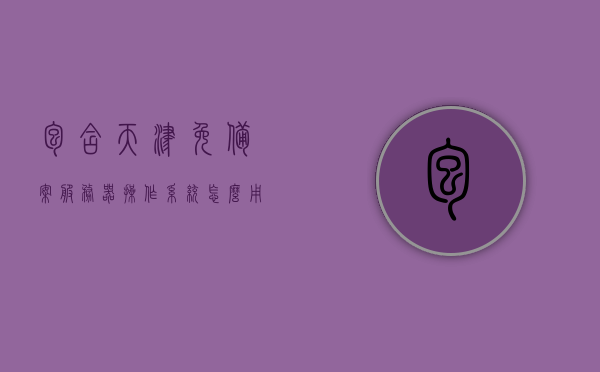 包含天津免备案服务器操作系统怎么用的的词条，天津免备案服务器操作系统使用指南，操作系统应用与操作详解