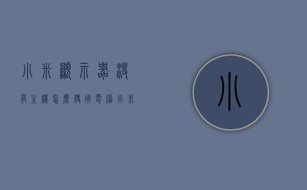 小米显示器没有主机怎么使用电脑（小米显示器没有自带音响吗），小米显示器无主机使用指南及音响问题解答，小米显示器无主机使用指南及音响问题解答，让你的电脑轻松运行！，小米显示器无主机使用指南及音响问题解答，让你的电脑轻松运行，解决音响与主机连接问题！，小米显示器无主机使用教程及音响问题详解，轻松运行，解决连接难题！，小米显示器无主机使用教程及音响连接指南，解决运行难题，轻松上手！