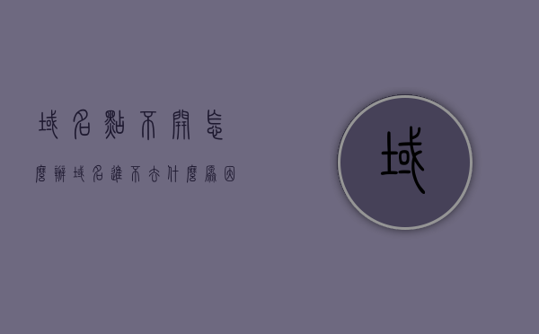 域名点不开怎么办（域名进不去什么原因），域名无法访问的解决方法与原因分析，域名无法访问的原因分析及解决方法，域名无法访问的解决策略与原因分析，域名点不开的原因及应对方法，域名无法访问，原因分析与解决策略，域名无法访问的原因分析及解决策略，全面解析域名点不开的问题，全面解析，域名无法访问的原因及解决策略，域名无法访问全面解析，原因分析及解决策略，域名无法访问全面解析，原因、解决方法与策略