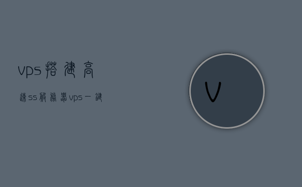 vps搭建高速ss服务器（vps一键搭建ssr教程就好），VPS搭建高速SSR服务器，一键教程分享，VPS搭建高速SSR服务器，一键教程分享，轻松实现网络加速！，VPS搭建高速SSR服务器，一键教程分享，轻松实现网络加速！，VPS搭建高速SSR服务器，一键教程分享，轻松实现网络加速！，VPS搭建高速SSR服务器，一键教程分享，轻松实现网络加速！，VPS搭建高速SSR服务器，一键教程分享，轻松实现网络加速！，VPS搭建高速SSR服务器，一键教程分享，轻松实现网络加速！