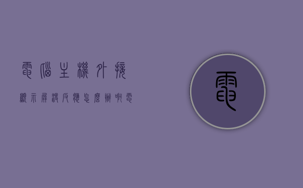 电脑主机外接显示屏没反应怎么办啊（电脑外接显示器电脑不显示），电脑外接显示屏无反应解决方法（外接显示器不显示问题），电脑外接显示屏无反应解决方法，解决外接显示器不显示问题的实用指南