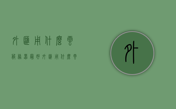 外汇用什么云服务器最好（外汇用什么云服务器最好用），外汇交易最佳云服务器选择指南，外汇交易云服务器选择指南，最佳云服务器推荐及选择建议，外汇交易云服务器选择指南，最佳云服务器推荐及选择建议，外汇交易云服务器选择指南，最佳云服务器推荐及选择建议，外汇交易云服务器选择指南，最佳云服务器推荐及选择建议，外汇交易云服务器选择指南，最佳云服务器推荐及选择建议，助力外汇交易高效稳定运行！，外汇交易云服务器选择指南，最佳云服务器推荐助力外汇交易高效稳定运行