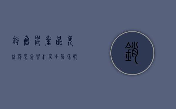 销售农产品免税备案需要什么手续和资料（农产品免税备案表），农产品免税备案手续及所需资料详解（含农产品免税备案表），农产品免税备案手续详解，所需资料与流程概览（含备案表），农产品免税备案手续及所需资料详解（含农产品免税备案表概览），农产品免税备案手续与资料详解（含备案表概览），农产品免税备案手续及所需资料详解（含备案表概览与流程），农产品免税备案手续详解，所需资料与流程概览（含备案表全解析），农产品免税备案手续及所需资料详解（含备案表全解析）