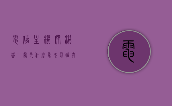 电脑主机开机响三声是什么意思（电脑开机主机响3声），电脑主机开机响三声的含义解析，电脑主机开机响三声解析，原因与含义探讨