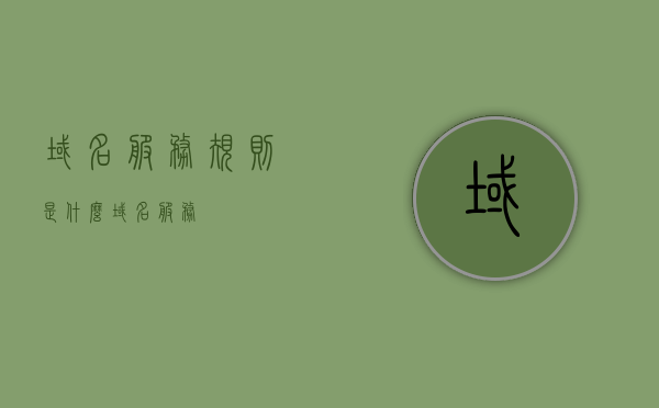 域名服务规则是什么（域名 服务），域名服务规则详解，什么是域名服务？