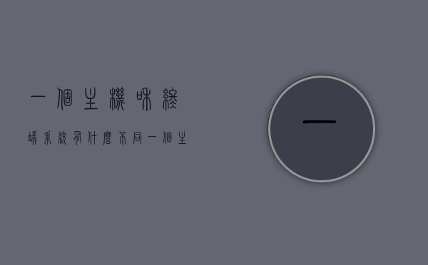 一个主机和终端系统有什么不同（一个主机和终端系统有什么不同之处），主机与终端系统的差异解析，功能、操作及不同之处探讨