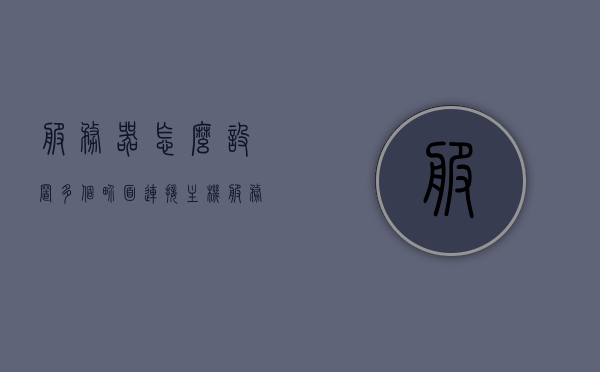 服务器怎么设置多个界面连接主机（服务器怎样连接多台电脑），服务器设置多个界面连接主机，连接多台电脑的指南