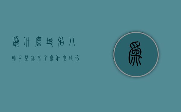 为什么域名小助手登录不了（为什么域名小助手登录不了了），域名小助手登录问题解析，无法登录的原因与解决方案，域名小助手登录故障解析，原因及解决方案，域名小助手登录故障解析，原因、解决方案与登录问题探讨