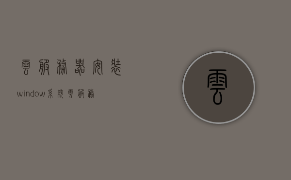 云服务器安装window系统（云服务器安装yum），云服务器安装Windows系统及yum指南，云服务器安装Windows系统及yum指南教程，云服务器安装Windows系统及yum指南教程，详细步骤与操作指引