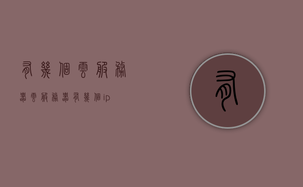 有几个云服务器（云服务器有几个ip），关于云服务器数量及IP地址的探究