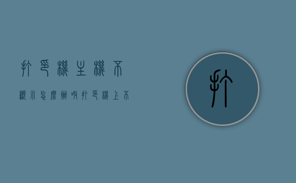 打印机主机不显示怎么办呀（打印机上不显示电脑），打印机主机不显示，电脑连接问题解决方案