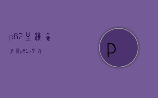 p82主机怎么样（p81s主板），P82主机性能解析及P81s主板特点介绍，P82主机性能与P81s主板深度解析，特点介绍及使用体验反馈，P82主机与P81s主板深度解析，性能、特点与用户体验反馈