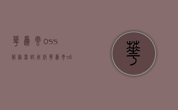 华为云oss服务器试用版（华为云s6服务器），华为云OSS服务器试用版（S6服务器体验）
