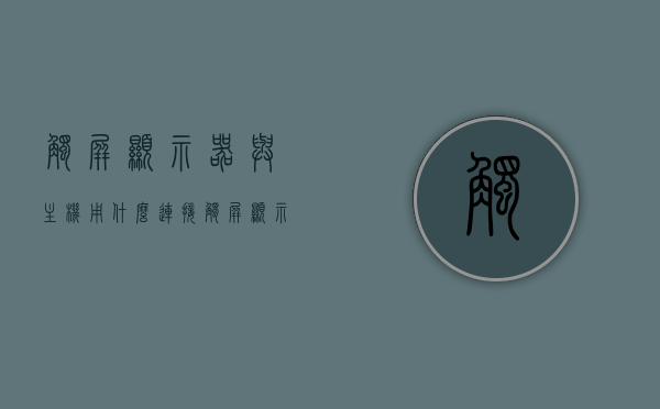 触屏显示器与主机用什么连接（触屏显示器接线图），触屏显示器与主机的连接方式及接线图详解，触屏显示器与主机的连接详解，接线图及连接方式全解析，触屏显示器与主机的连接全解析，接线图及连接方式详解，触屏显示器与主机的连接方式详解及接线图全解析