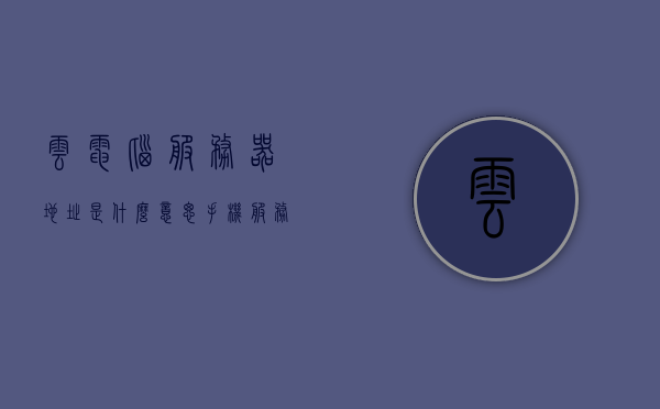 云电脑服务器地址是什么意思（手机服务器地址是什么意思），云电脑与手机服务器地址解析，概念与功能介绍，云电脑与手机服务器地址解析，概念、功能与介绍
