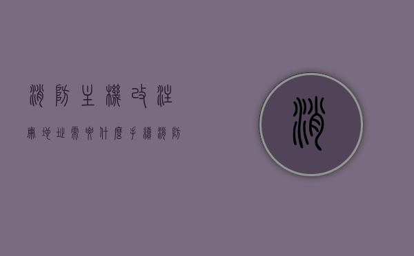 消防主机改注册地址需要什么手续（消防主机改注册地址需要什么手续和证件），消防主机注册地址变更流程及所需手续与证件全解析，消防主机注册地址变更详解，手续与证件全攻略，消防主机注册地址变更手续全解析，所需证件与流程详解，消防主机注册地址变更手续全解析，证件、流程与操作指南，消防主机注册地址变更手续详解，证件、流程与操作指南全攻略，消防主机注册地址变更手续详解，证件、流程与操作指南全攻略（含变更消防主机注册地址所需手续与证件），消防主机注册地址变更手续与证件全解析，流程、操作指南及所需证件攻略