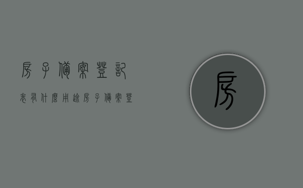 房子备案登记表有什么用途（房子备案登记表有什么用途和作用），房子备案登记表的用途与作用解析，房子备案登记表的用途与作用详解，解析备案登记表的实用性和重要性，房子备案登记表的用途与作用详解，实用性与重要性分析，房子备案登记表的用途与作用详解，实用性与重要性分析。，房子备案登记表的用途与作用详解，重要性、实用性深度分析