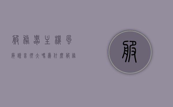 服务器主机风扇噪音很大吗为什么（服务器风扇太吵），服务器主机风扇噪音解析，为何噪音大及解决方案探讨