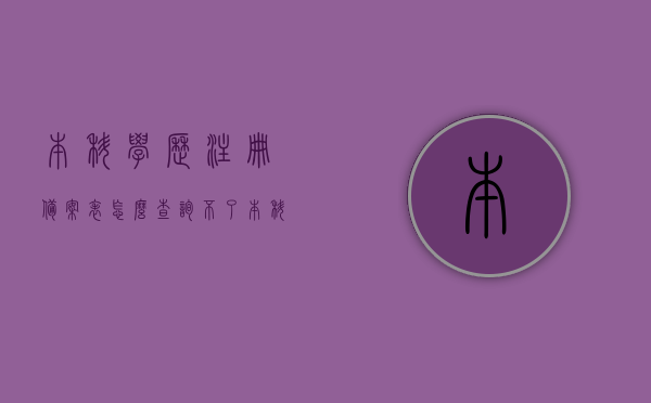 本科学历注册备案表怎么查询不了（本科学历电子注册备案表），无法查询本科学历注册备案表（电子注册备案表问题解析），无法查询本科学历注册备案表（电子注册备案表问题解析）