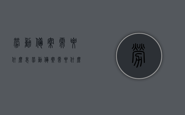 劳动备案需要什么表（劳动备案需要什么表格），劳动备案所需表格清单，劳动备案所需表格清单及流程详解，劳动备案所需表格清单及流程详解，全面了解劳动备案所需材料和流程，劳动备案所需表格清单及流程详解，全面了解所需材料和流程，劳动备案所需表格清单及流程详解，全面了解所需材料、表格与流程指南，劳动备案所需表格清单及流程详解，全面了解材料、表格与操作指南，劳动备案所需表格清单及流程详解，全面了解材料、表格与操作指南指南，劳动备案所需材料、表格清单及流程详解，操作指南与指南全面解读